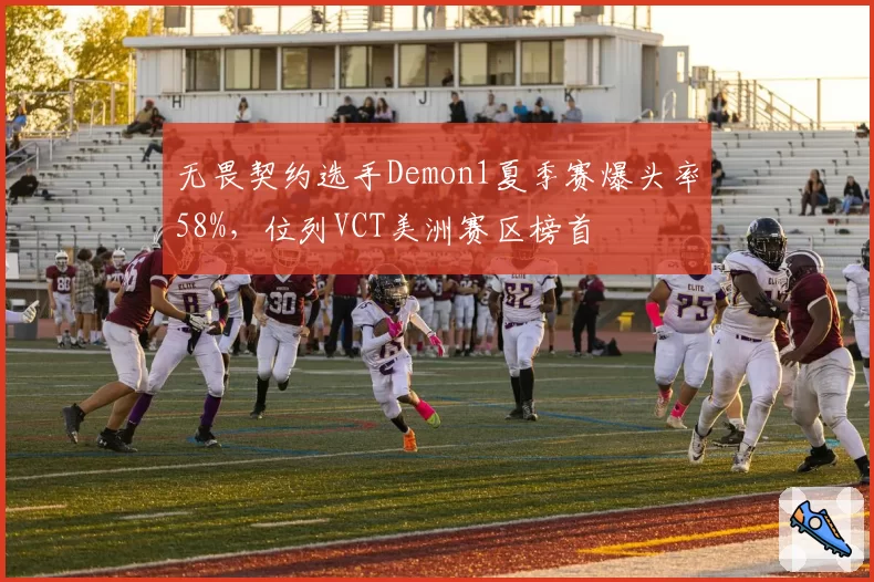 无畏契约选手Demon1夏季赛爆头率58%，位列VCT美洲赛区榜首