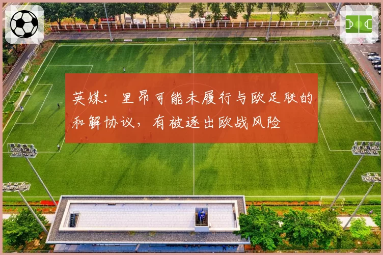 英媒:里昂可能未履行与欧足联的和解协议,有被逐出欧战风险