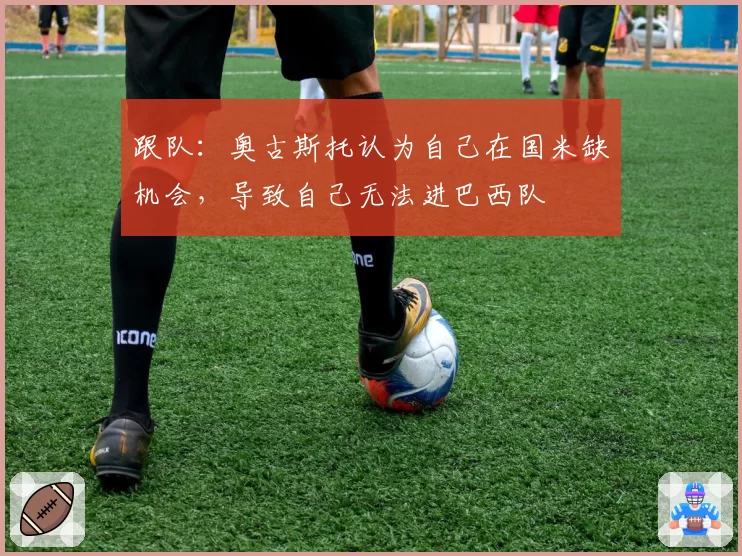 跟队：奥古斯托认为自己在国米缺机会，导致自己无法进巴西队