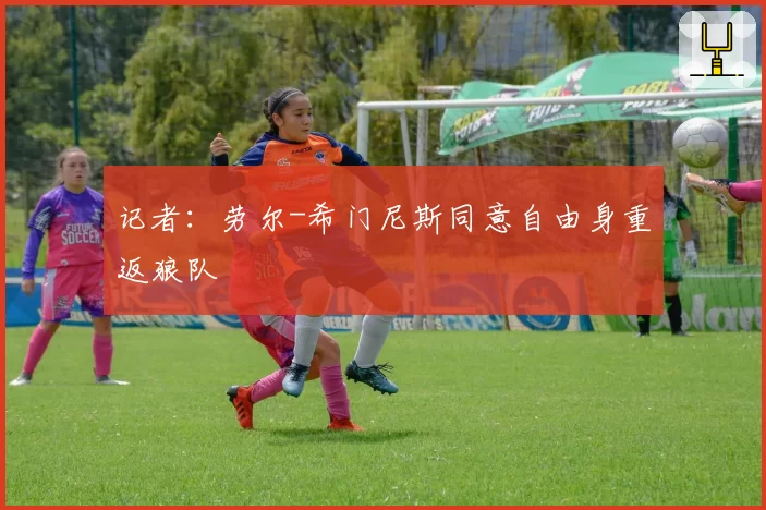 记者：劳尔-希门尼斯同意自由身重返狼队