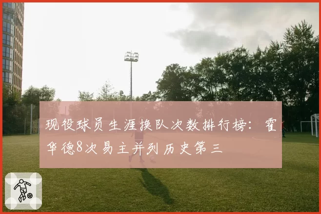 现役球员生涯换队次数排行榜:霍华德8次易主并列历史第三