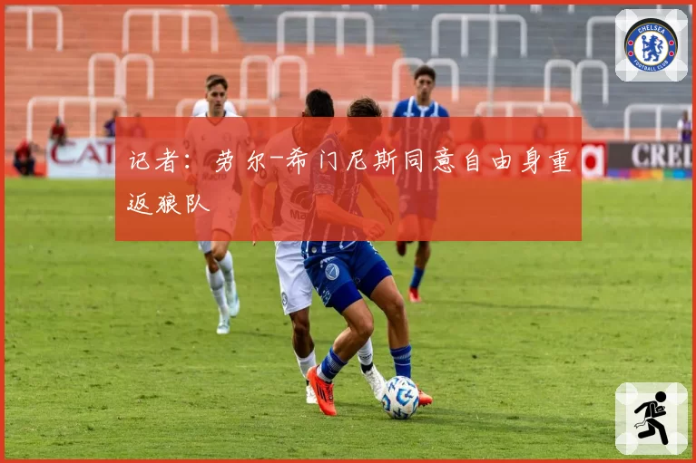 记者：劳尔-希门尼斯同意自由身重返狼队
