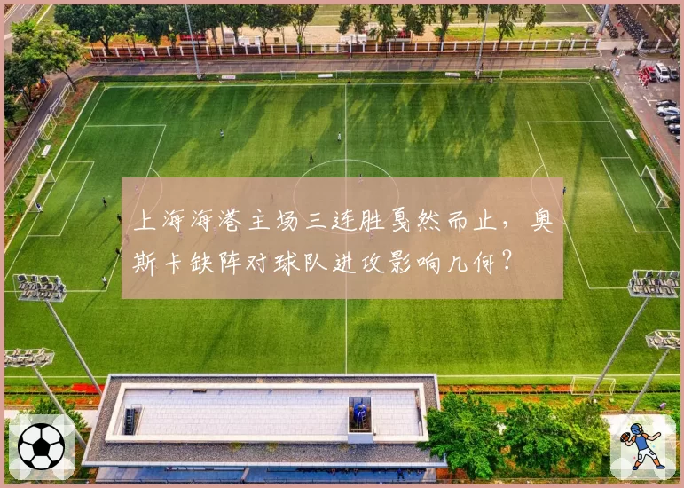 上海海港主场三连胜戛然而止，奥斯卡缺阵对球队进攻影响几何？