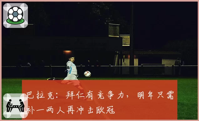 巴拉克:拜仁有竞争力,明年只需补一两人再冲击欧冠