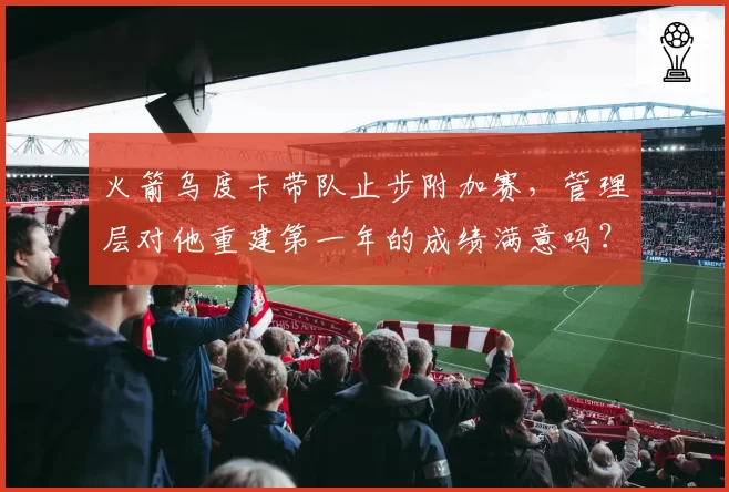 火箭乌度卡带队止步附加赛,管理层对他重建第一年的成绩满意吗?