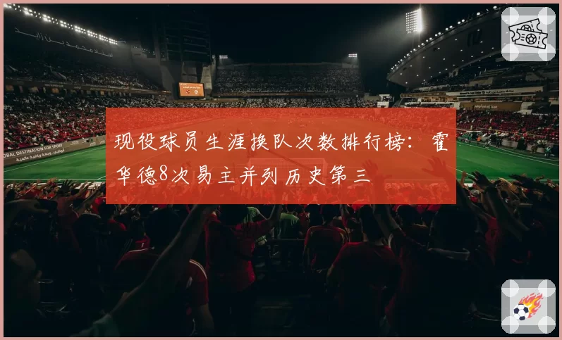 现役球员生涯换队次数排行榜:霍华德8次易主并列历史第三