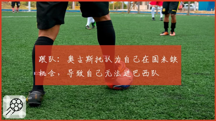 跟队：奥古斯托认为自己在国米缺机会，导致自己无法进巴西队