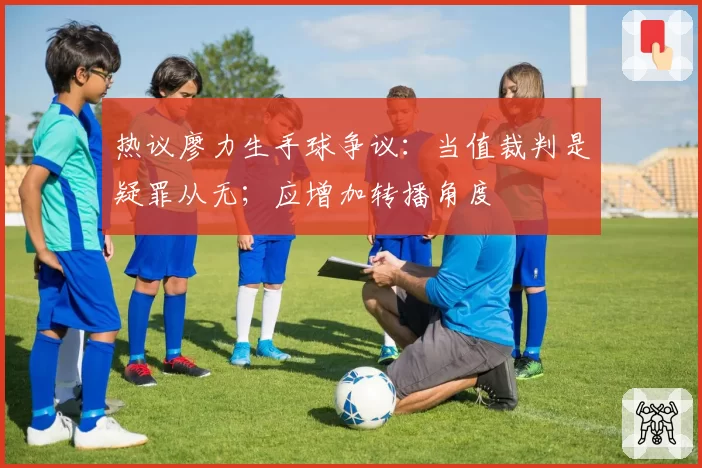 热议廖力生手球争议：当值裁判是疑罪从无；应增加转播角度