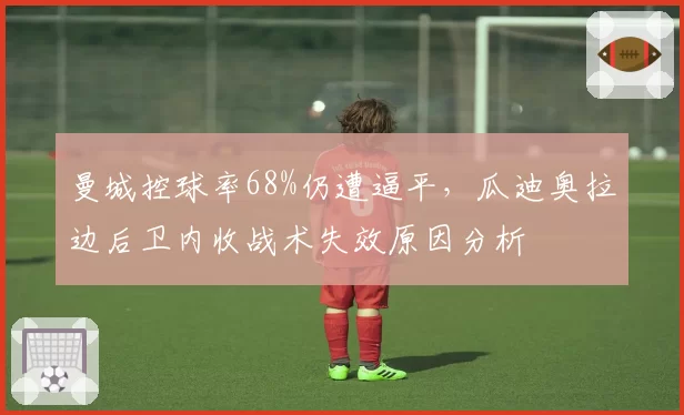 曼城控球率68%仍遭逼平，瓜迪奥拉边后卫内收战术失效原因分析