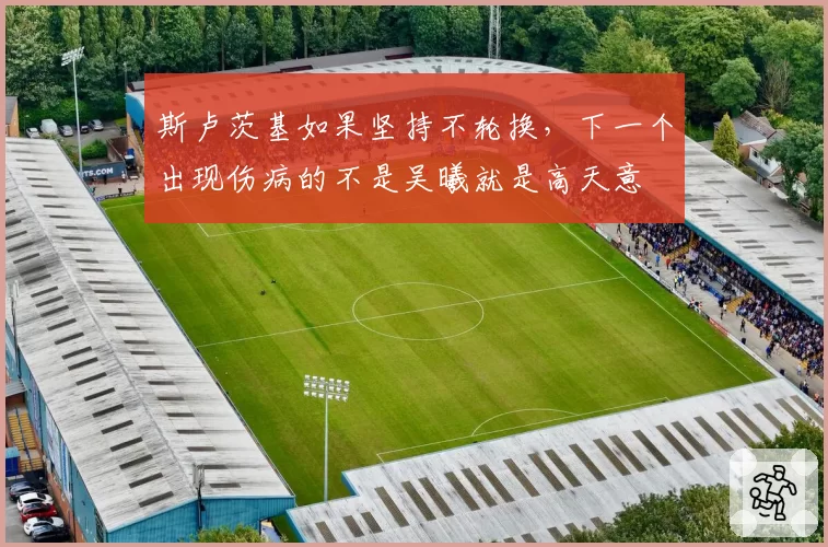 斯卢茨基如果坚持不轮换，下一个出现伤病的不是吴曦就是高天意
