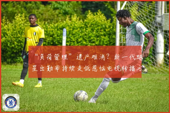“负荷管理”遗产难消?新一代球星出勤率持续走低惹恼电视转播方