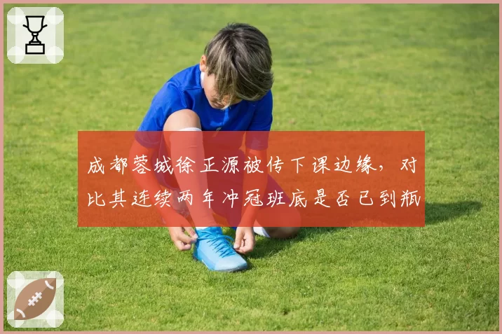 成都蓉城徐正源被传下课边缘,对比其连续两年冲冠班底是否已到瓶颈?